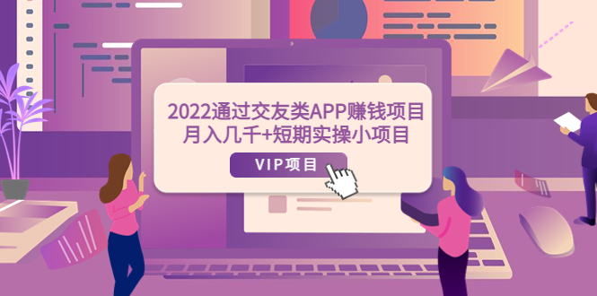 [热门给力项目]（3709期）2022通过交友类APP赚钱项目：月入几千+短期实操小项目（可提现）