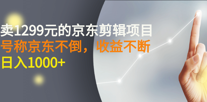 [热门给力项目]（2711期）外面卖1299元的京东剪辑项目，号称京东不倒，收益不停止，日入1000+-第1张图片-智慧创业网