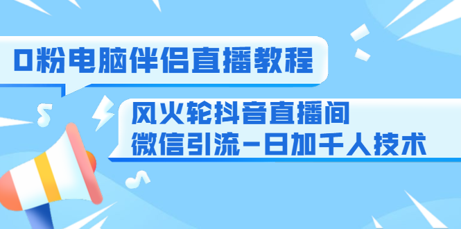 [直播带货]（1443期）0粉电脑伴侣直播教程+风火轮抖音直播间微信引流-日加千人技术（两节视频）