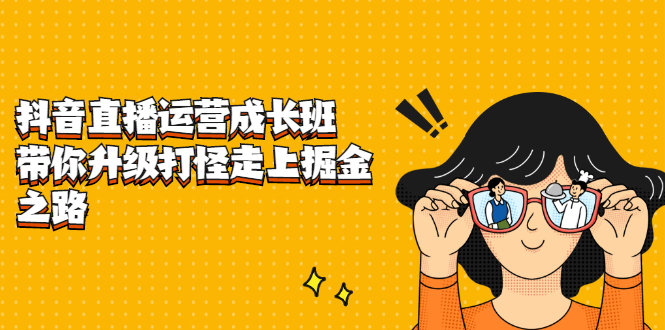 [直播带货]（2201期）抖音直播运营成长班，带你升级打怪走上掘金赚钱之路