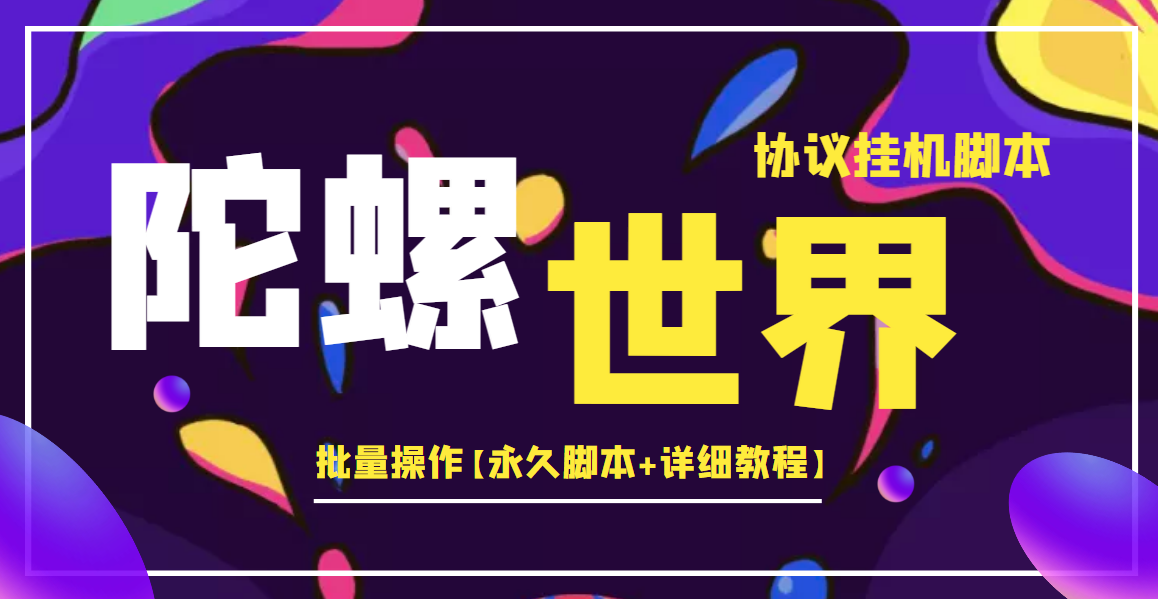 [热门给力项目]（3837期）外面卖488的陀螺世界协议，批量操作【永久脚本+详细教程】-第1张图片-智慧创业网