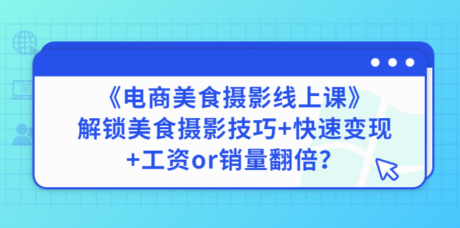 [短视频运营]（2836期）《电商美食摄影线上课》解锁美食摄影技巧+快速变现+工资or销量翻倍
