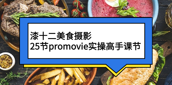 [短视频运营]（2573期）漆十二美食摄影，25节promovie实操高手课节