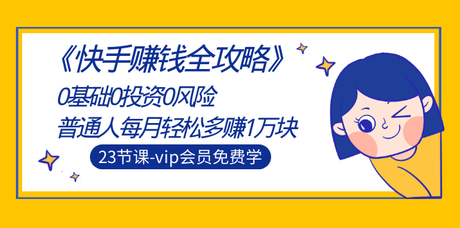 [短视频运营]（1497期）《快手赚钱全攻略》0基础0投资0风险：普通人每月轻松多赚1万块（23节视频）
