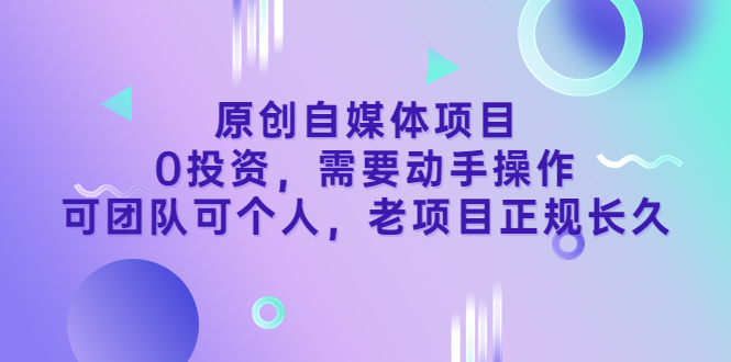 [新媒体]（3303期）原创自媒体项目，0投资，需要动手操作，可团队可个人，老项目正规长久