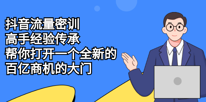 [短视频运营]（2194期）抖音流量密训，高手经验传承，帮你打开一个全新的百亿商机的大门