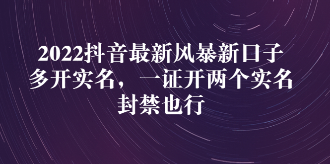[短视频运营]（2730期）2022抖音最新风暴新口子：多开实名，一整开两个实名，封禁也行