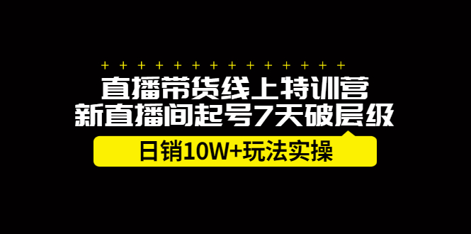 [直播带货]（2184期）直播带货线上特训营，新直播间起号7天破层级日销10W+玩法实操