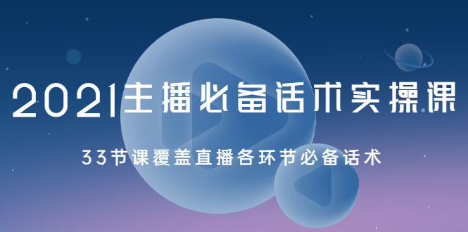 [直播带货]（2029期）2021主播必备话术实操课，33节课覆盖直播各环节必备话术