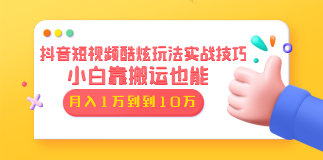 [短视频运营]（1327期）抖音短视频酷炫玩法实战技巧：小白靠搬运也能月入1万到10万(6节视频无水印)
