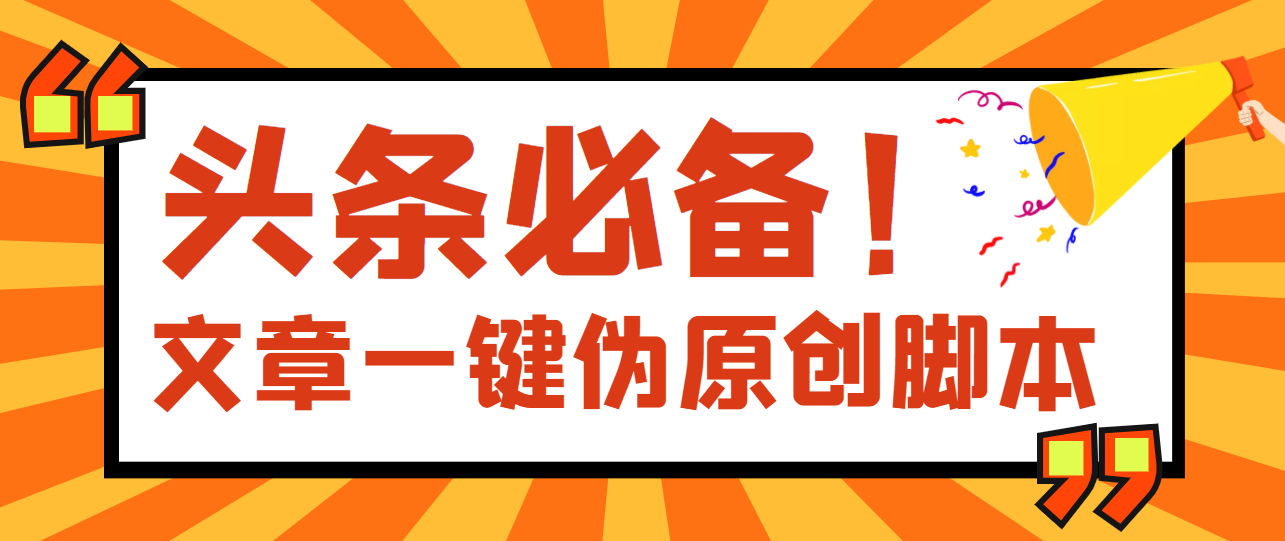 [引流-涨粉-软件]（3652期）【头条必备】最新文章自动伪原创脚本，百分百过原创【脚本+详细教程】