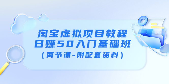 [虚拟资源]（3631期）淘宝虚拟项目教程：日赚50入门基础班（两节课-附配套资料）