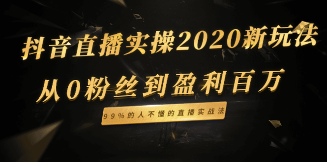 [直播带货]（1334期）抖音直播实操2020新玩法：从0粉丝到盈利百万，99%的人不懂的直播实战法