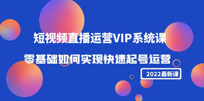 [短视频运营]（4194期）2022短视频直播运营VIP系统课：零基础如何实现快速起号运营（价值2999）