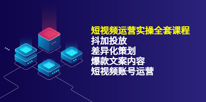 [短视频运营]（3209期）短视频运营实操4合1，抖加投放+差异化策划+爆款文案内容+短视频账号运营