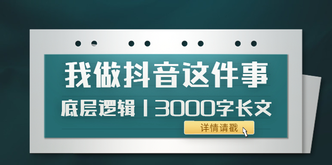 [热门给力项目]（3841期）低调：我做抖音这件事（3）底层逻辑丨3000字长文（付费文章）-第1张图片-智慧创业网