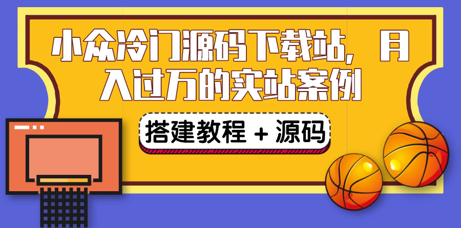 [美工-设计-建站]（3374期）搭建一个小众冷门源码下载站，卖源码或卖VIP会员 轻松月入过万（教程+源码)