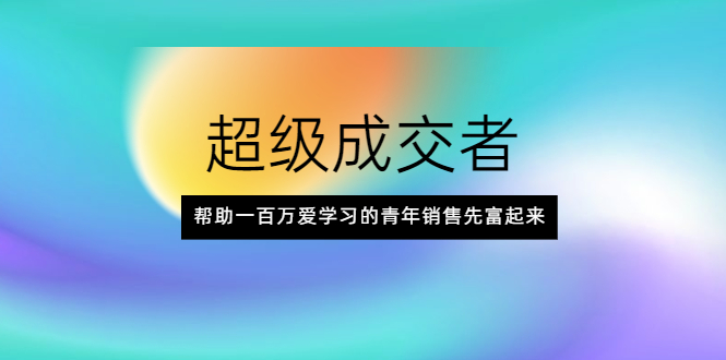 [营销-成交]（2014期）超级成交者，帮助一百万爱学习的青年销售先富起来