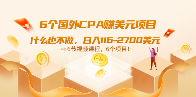 [国外项目]（3177期）6个国外CPA赚美元项目：什么也不做，日入116-2700美元（6节视频课）-第1张图片-智慧创业网