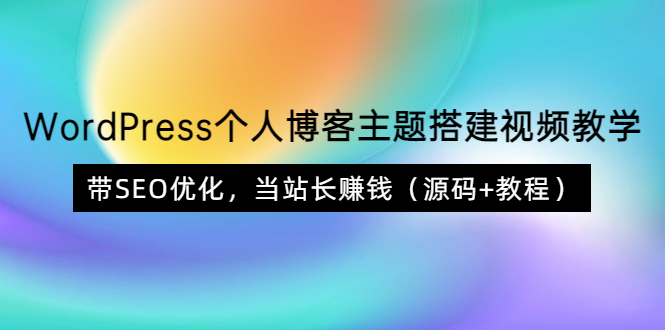 [美工-设计-建站]（3575期）WordPress个人博客主题搭建视频教学，带SEO优化，当站长赚钱（源码+教程）