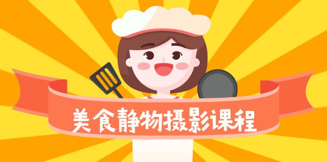 [短视频运营]（2099期）美食静物摄影培训课程，从零基础到精通，简单布景拍大片