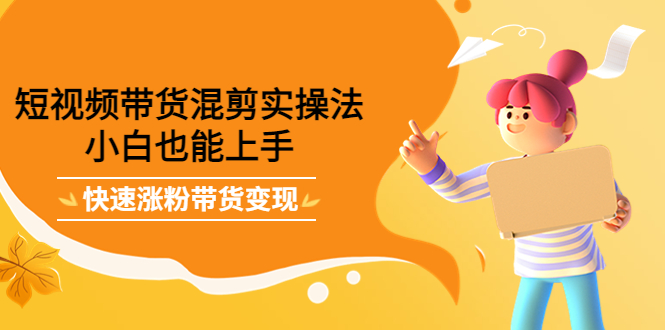 [直播带货]（4000期）短视频带货混剪实操法，小白也能上手，快速涨粉带货变现-第1张图片-智慧创业网