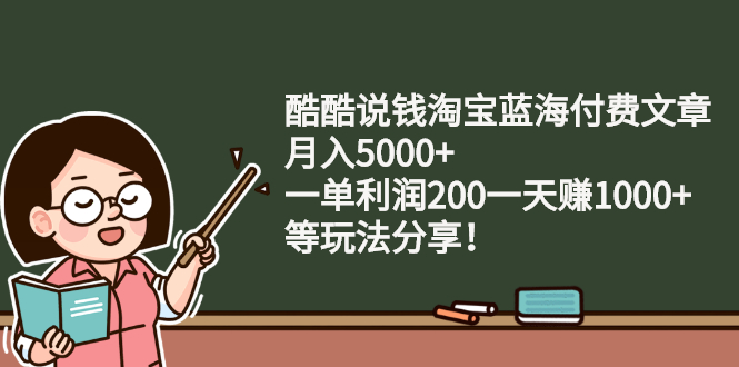 [虚拟资源]（2408期）酷酷说钱淘宝蓝海付费文章：月入5000+ 一单利润200一天赚1000+(等玩法分享)