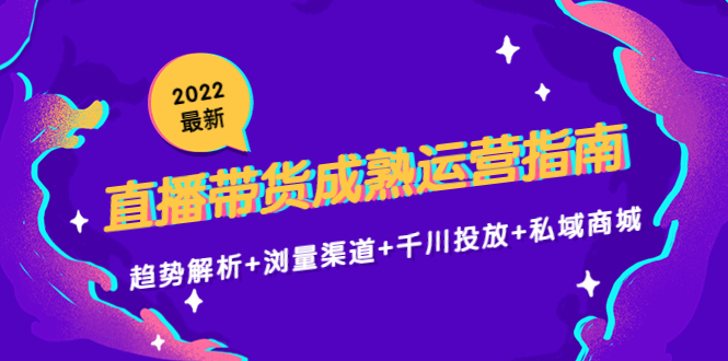 [直播带货]（4331期）2022最新直播带货成熟运营指南：趋势解析+浏量渠道+千川投放+私域商城-第1张图片-智慧创业网
