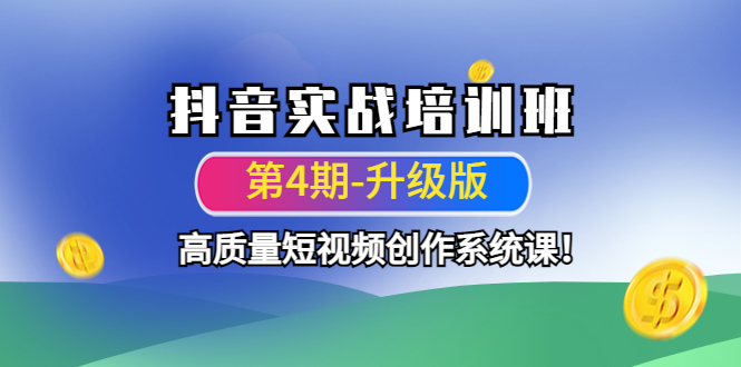 [短视频运营]（4472期）抖音实战培训班（第4期-升级板）高质量短视频创作系统课！