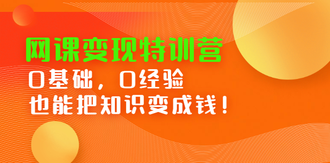 [虚拟资源]（2395期）网课变现特训营：0基础，0经验也能把知识变成钱！