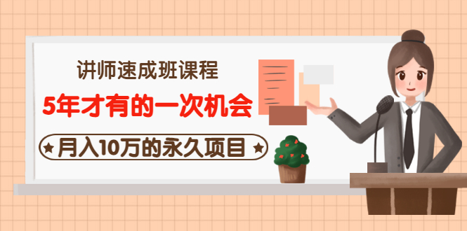 [热门给力项目]（3160期）讲师速成班课程《5年才有的一次机会，月入10万的永久项目》价值680元