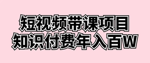 [网赚项目]短视频带课项目，知识付费年入百W-第1张图片-智慧创业网
