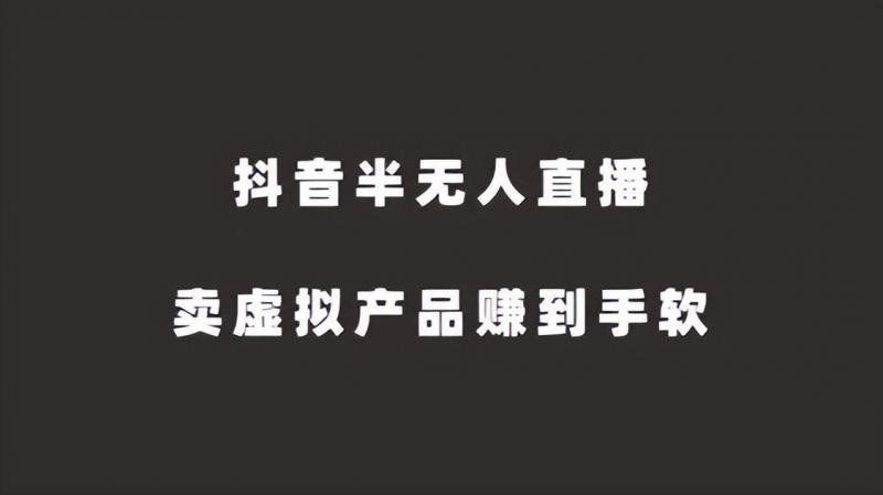 [短视频运营]抖音半无人直播，卖虚拟产品赚到手软