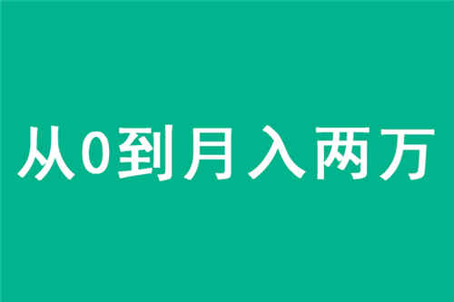 [创业资讯]从0到月入两万的赚钱目标怎样实现？
