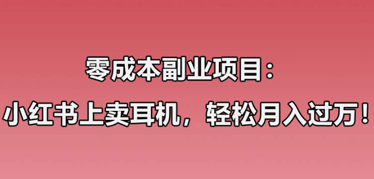 零成本副业项目：小红书上卖华强北耳机，一个月收益过万