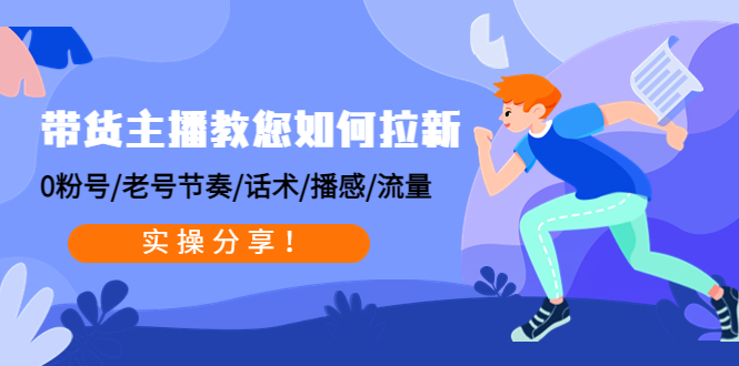 [直播带货]（4610期）带货主播教您如何拉新：0粉号/老号节奏/话术/播感/流量，实操分享！