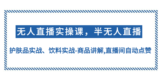 [直播带货]（4623期）无人直播实操，半无人直播、护肤品实战、饮料实战-商品讲解,直播间自动点赞