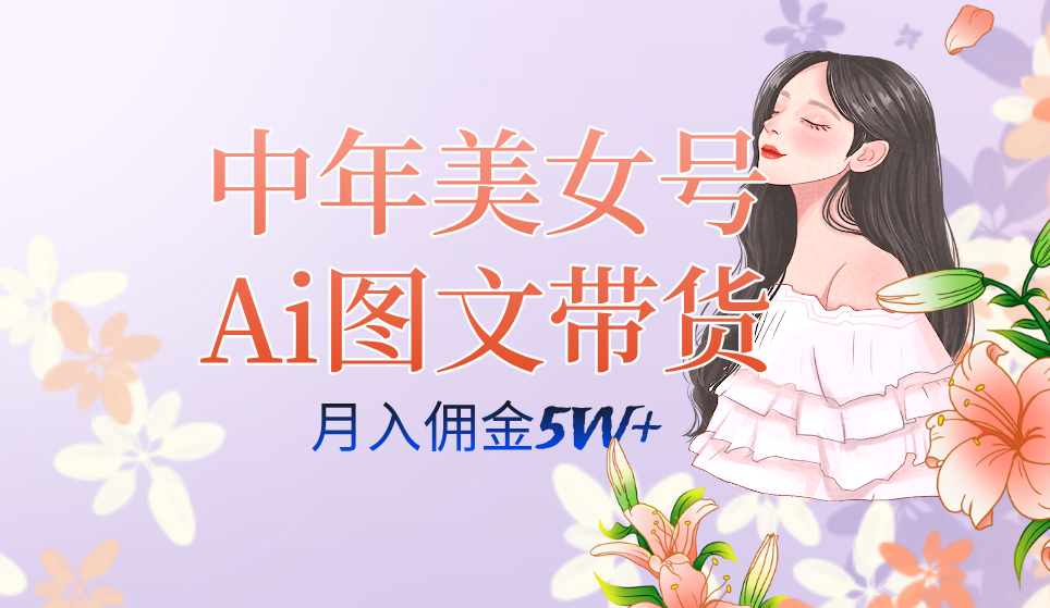 [热门给力项目]（7485期）中年美女号ai图文带货3.0玩法，单号月入五位数，可多账号矩阵，全AI创作...-第1张图片-智慧创业网