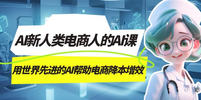 [热门给力项目]（7477期）AI-新人类电商人的AI课，用世界先进的AI帮助电商降本增效-第1张图片-智慧创业网