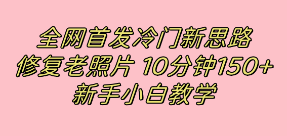 [热门给力项目]（7484期）全网首发冷门新思路，修复老照片，10分钟收益150+，适合新手操作的项目-第1张图片-智慧创业网