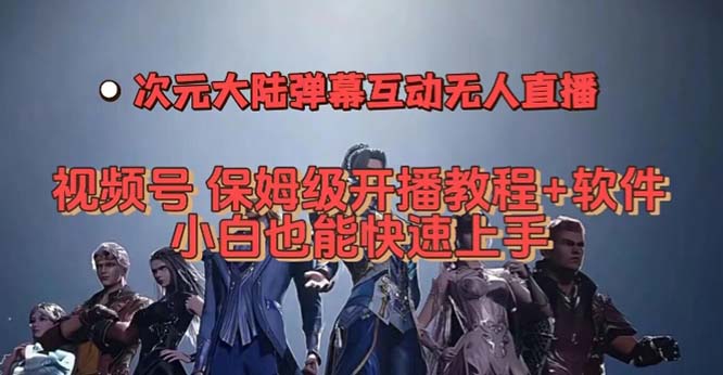 [热门给力项目]（7489期）视频号次元大陆弹幕互动无人直播，视频号保姆级开播教程+软件，小白也能...-第1张图片-智慧创业网