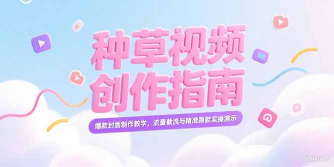 [小红书]（15259期）小红书种草视频创作指南，爆款封面制作教学，流量截流与精准跟款实操演示