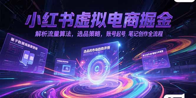 [小红书]（15236期）小红书虚拟电商掘金，解析流量算法，选品策略，账号起号，笔记创作全流程