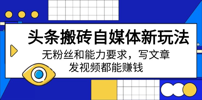 [新媒体]（14442期）头条搬砖自媒体新玩法，无粉丝和能力要求，写文章、发视频都能赚钱