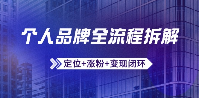 [新媒体]（14799期）个人品牌全流程拆解：定位+涨粉+变现闭环，微信生态运营与资源整合