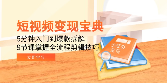 [小红书]（15055期）短视频变现宝典：5分钟入门到爆款拆解，9节课掌握全流程剪辑技巧