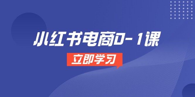 [小红书]（14841期）小红书电商0-1课，开店选品全流程，多平台素材处理与爆款笔记制作
