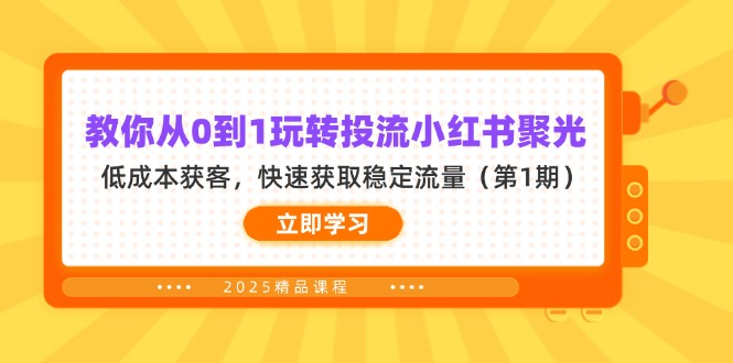 [小红书]（14260期）教你从0到1玩转投流小红书聚光，低成本获客，快速获取稳定流量（第1期）