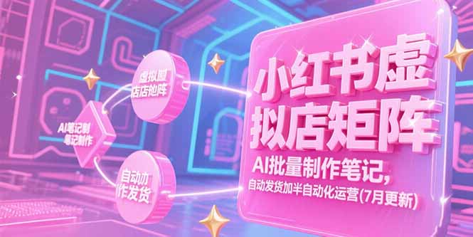 [小红书]（15302期）小红书虚拟店矩阵，AI批量制作笔记，自动发货加半自动化运营(7月更新)