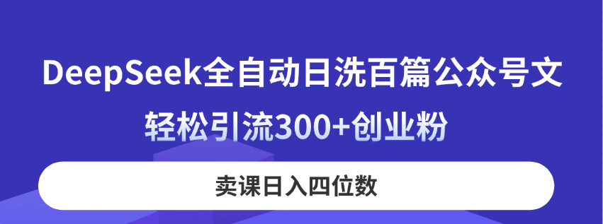 [公众号]（14326期）DeepSeek全自动日洗百篇公众号文，轻松引流300+创业粉，卖课日入四位数！